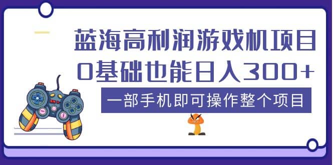 蓝海高利润游戏机项目，0基础也能日入300 。一部手机即可操作整个项目-杨振轩笔记