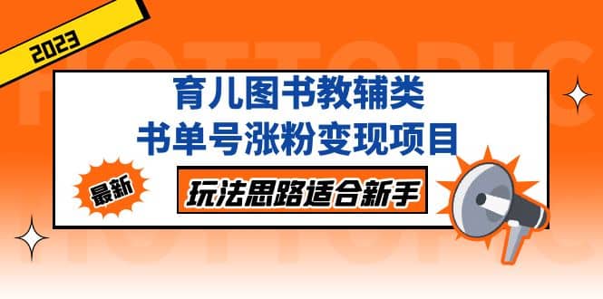 育儿图书教辅类书单号涨粉变现项目，玩法思路适合新手，无私分享给你-杨振轩笔记