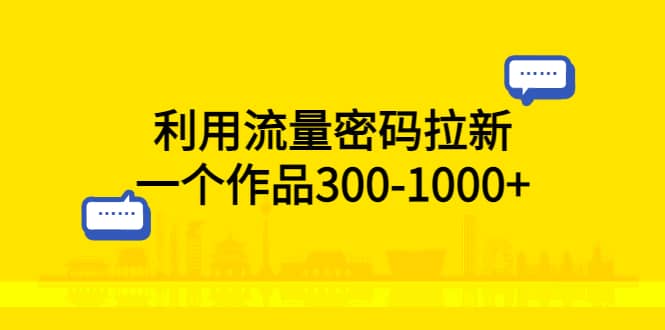 利用流量密码拉新，一个作品300-1000-杨振轩笔记