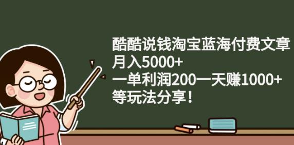 酷酷说钱淘宝蓝海付费文章:月入5000 一单利润200一天赚1000 (等玩法分享)-杨振轩笔记