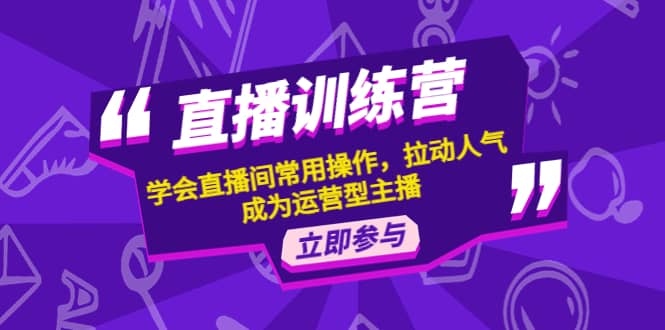 直播训练营：学会直播间常用操作，拉动人气，成为运营型主播-杨振轩笔记