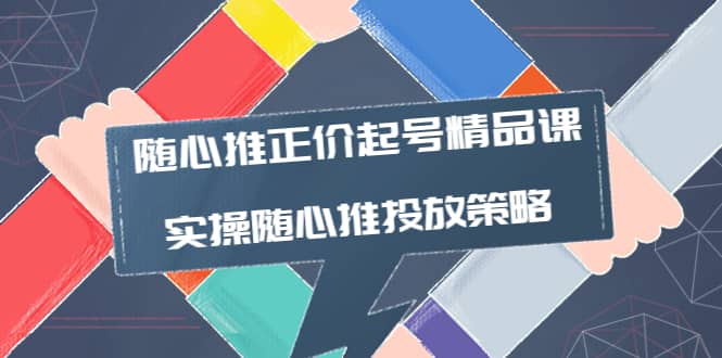 随心推正价起号精品课，实操随心推投放策略（5节课-价值298）-杨振轩笔记