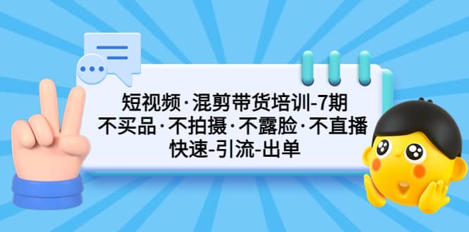 短视频·混剪带货培训-第7期 不买品·不拍摄·不露脸·不直播 快速引流出单-杨振轩笔记