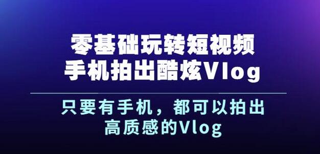 杨精坤零基础玩转短视频手机拍出酷炫Vlog，只要有手机就可以拍出高质感的Vlog-杨振轩笔记