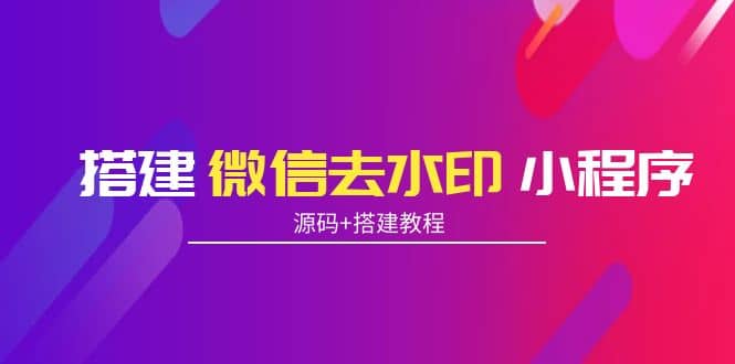 搭建微信去水印小程序 带流量主【源码 搭建教程】-杨振轩笔记