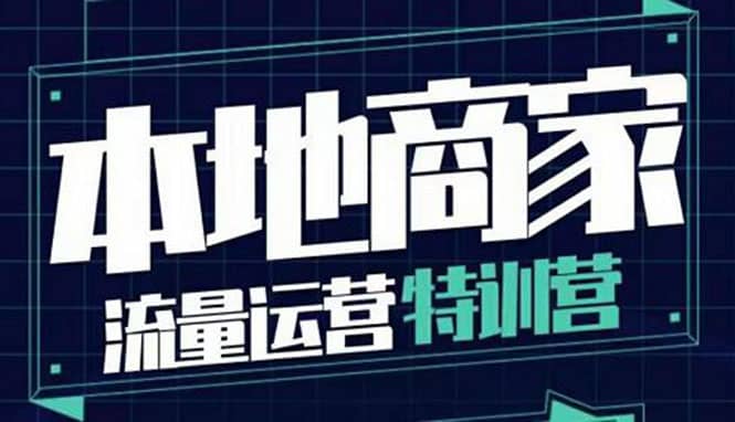 本地商家流量运营特训营，四大板块30节，本地实体商家必看课程-杨振轩笔记