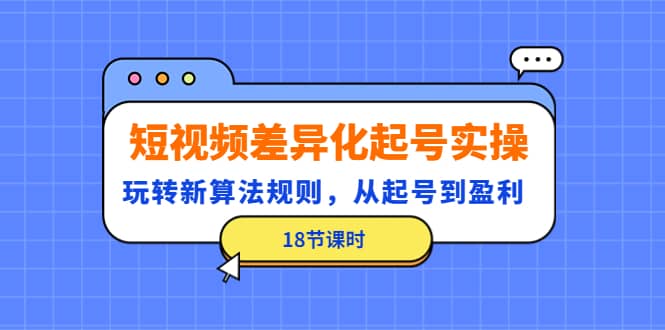 短视频差异化起号实操，玩转新算法规则，从起号到盈利（18节课时）-杨振轩笔记