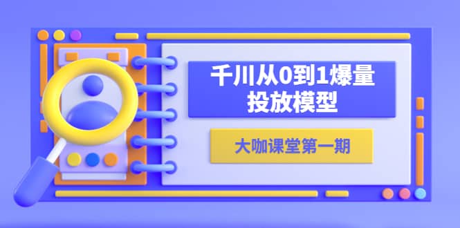 蝉妈妈-大咖课堂第一期，千川从0到1爆量投放模型（23节视频课）-杨振轩笔记