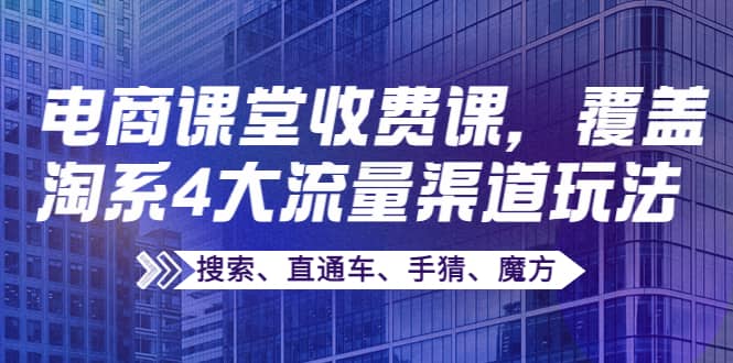 某电商课堂收费课，覆盖淘系4大流量渠道玩法【搜索、直通车、手猜、魔方】-杨振轩笔记