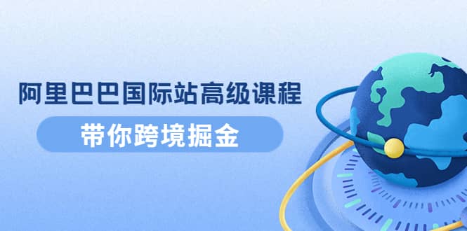 阿里巴巴国际站高级课程：带你跨境掘金，选品 优化 广告 推广-杨振轩笔记