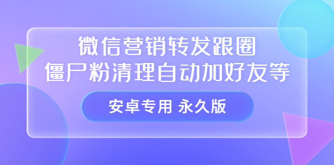 【安卓专用】微信营销转发跟圈僵尸粉清理自动加好友等【永久版】-杨振轩笔记