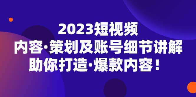 2023短视频内容·策划及账号细节讲解，助你打造·爆款内容-杨振轩笔记