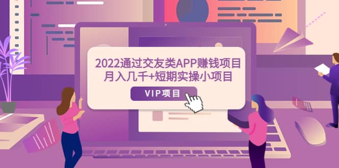 2022通过交友类APP赚钱项目：月入几千 短期实操小项目（可提现）-杨振轩笔记