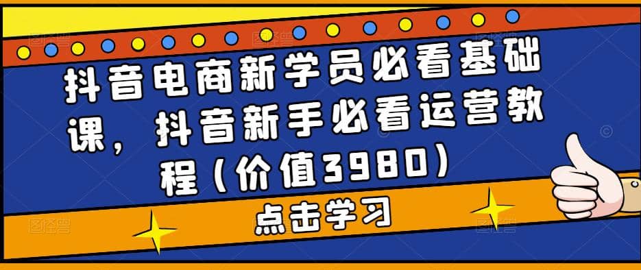 抖音电商新学员必看基础课，抖音新手必看运营教程(价值3980)-杨振轩笔记