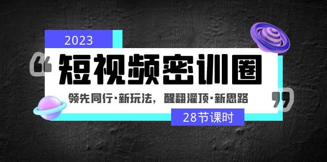 2023短视频密训圈：领先同行·新玩法，醒翻灌顶·新思路（28节课时）-杨振轩笔记