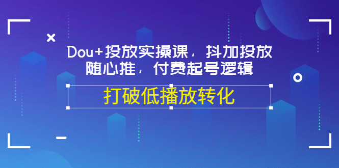 Dou 投放实操课，抖加投放，随心推，付费起号逻辑，打破低播放转化-杨振轩笔记