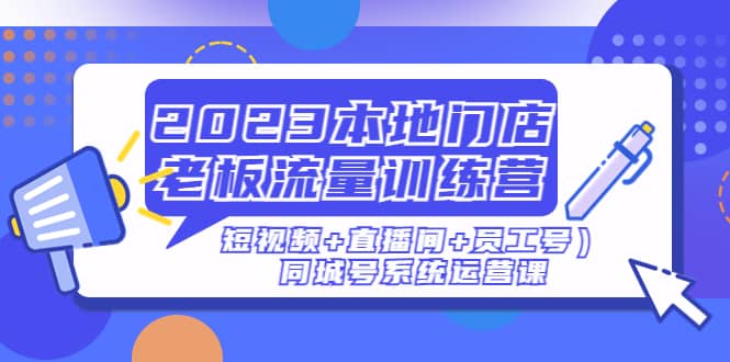 2023本地门店老板流量训练营（短视频 直播间 员工号）同城号系统运营课-杨振轩笔记