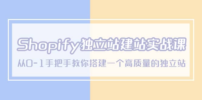 Shopify独立站/建站实战课，从0-1手把手教你搭建一个高质量的独立站-杨振轩笔记