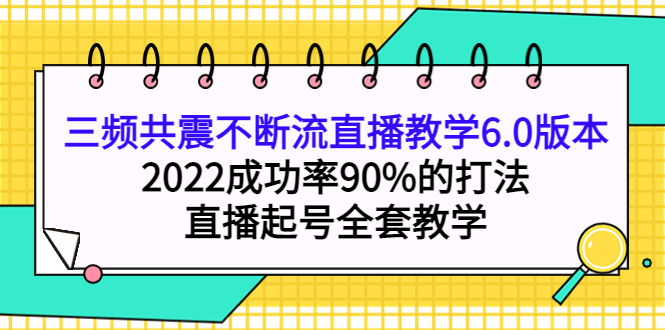 三频共震不断流直播教学6.0版本，2022成功率90%的打法，直播起号全套教学-杨振轩笔记