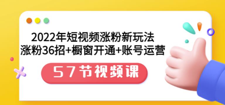 2022年短视频涨粉新玩法：涨粉36招 橱窗开通 账号运营（57节视频课）-杨振轩笔记