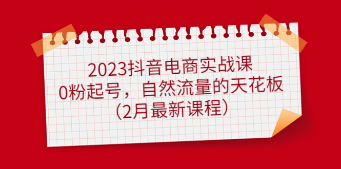 2023抖音电商实战课：0粉起号，自然流量的天花板（2月最新课程）-杨振轩笔记