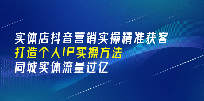 实体店抖音营销实操精准获客、打造个人IP实操方法，同城实体流量过亿(53节)-杨振轩笔记