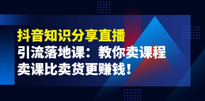 《抖音知识分享直播》引流落地课：教你卖课程，卖课比卖货更赚钱-杨振轩笔记