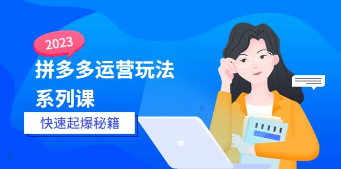 2023拼多多运营-玩法系列课—-快速起爆秘籍【更新-25节课】-杨振轩笔记