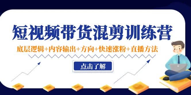 短视频带货混剪训练营：底层逻辑 内容输出 方向 快速涨粉 直播方法！-杨振轩笔记