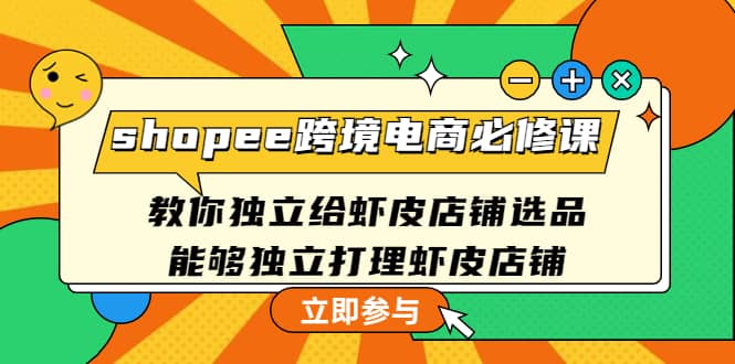 shopee跨境电商必修课：教你独立给虾皮店铺选品，能够独立打理虾皮店铺-杨振轩笔记