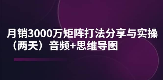 某线下培训：月销3000万矩阵打法分享与实操（两天）音频 思维导图-杨振轩笔记