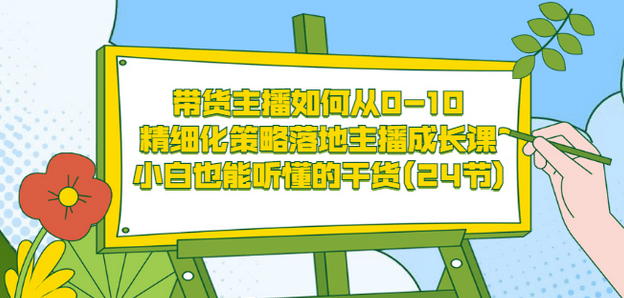 带货主播如何从0-10，精细化策略落地主播成长课，小白也能听懂的干货(24节)-杨振轩笔记