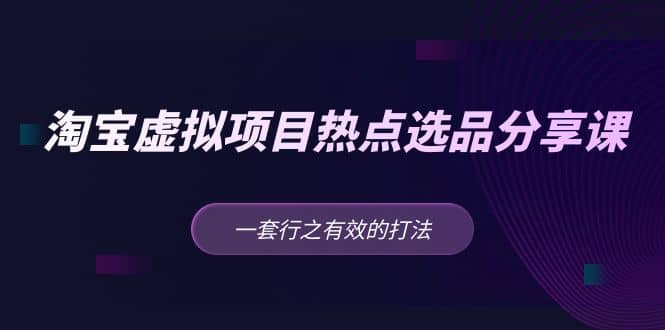 淘宝虚拟项目热点选品分享课：一套行之有效的打法-杨振轩笔记