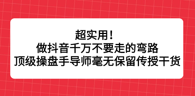 超实用！做抖音千万不要走的弯路，顶级操盘手导师毫无保留传授干货-杨振轩笔记