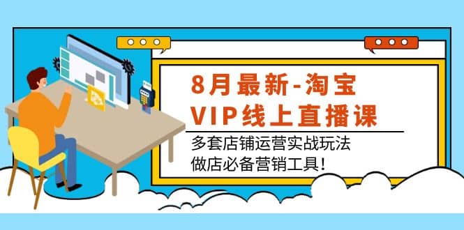 8月最新-淘宝VIP线上直播课：多套店铺运营实战玩法，做店必备营销工具-杨振轩笔记