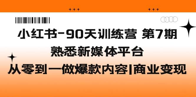 小红书-90天训练营-第7期，熟悉新媒体平台|从零到一做爆款内容|商业变现-杨振轩笔记