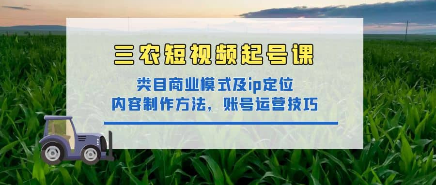 三农短视频起号课：三农类目商业模式及ip定位，内容制作方法，账号运营技巧-杨振轩笔记