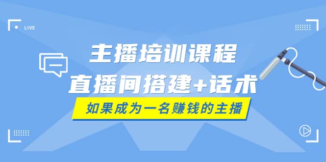 主播培训课程：直播间搭建 话术，如何快速成为一名赚钱的主播-杨振轩笔记