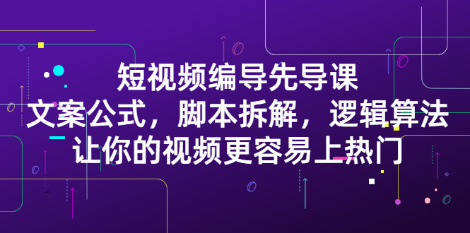 短视频编导先导课：​文案公式，脚本拆解，逻辑算法，让你的视频更容易上热门-杨振轩笔记