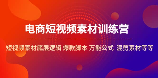 电商短视频素材训练营：短视频素材底层逻辑 爆款脚本 万能公式 混剪素材等-杨振轩笔记