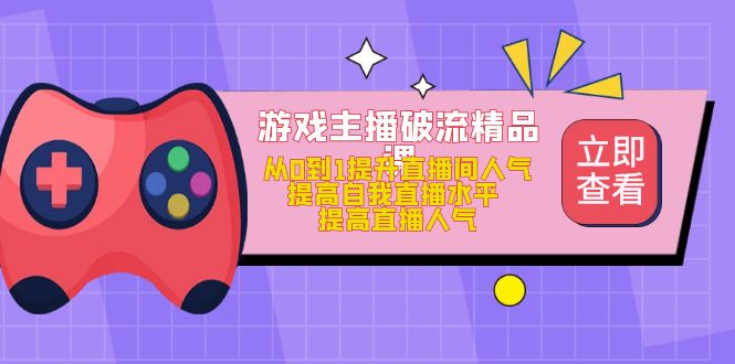 游戏主播破流精品课，从0到1提升直播间人气 提高自我直播水平 提高直播人气-杨振轩笔记