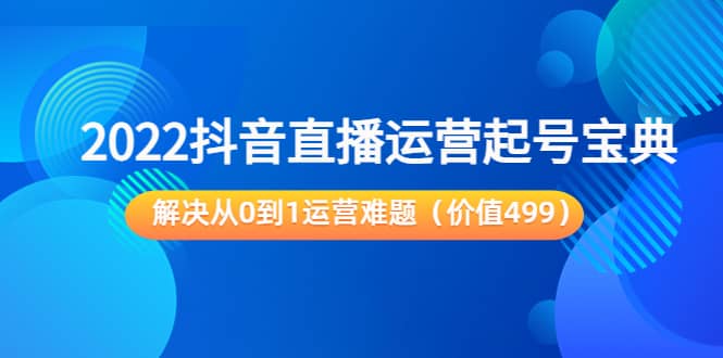 2022抖音直播运营起号宝典：解决从0到1运营难题（价值499）-杨振轩笔记