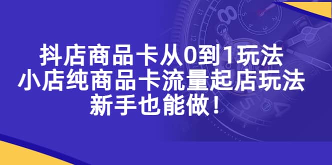 抖店商品卡从0到1玩法，小店纯商品卡流量起店玩法，新手也能做-杨振轩笔记