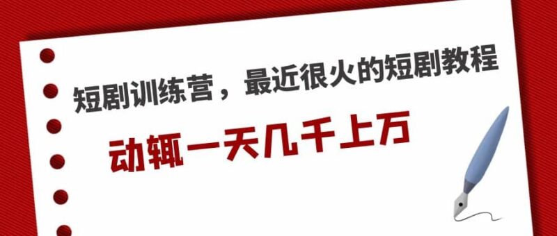 短剧训练营，最近很火的短剧教程-杨振轩笔记