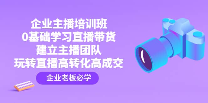 企业主播培训班：0基础学习直播带货，建立主播团队，玩转直播高转化高成交-杨振轩笔记