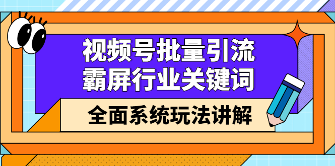 视频号批量引流，霸屏行业关键词（基础班）全面系统讲解视频号玩法【无水印】-杨振轩笔记