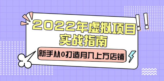 2022年虚拟项目实战指南，新手从0打造月入上万店铺【视频课程】-杨振轩笔记