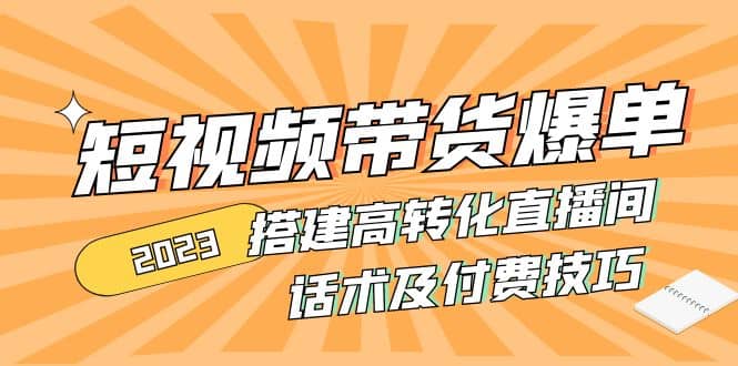 2023短视频带货爆单 搭建高转化直播间 话术及付费技巧(无水印)-杨振轩笔记