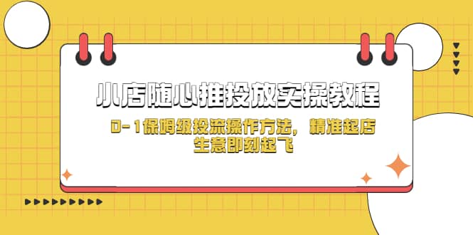 小店随心推投放实操教程，0-1保姆级投流操作方法，精准起店，生意即刻起飞-杨振轩笔记