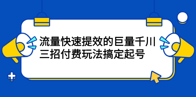 流量快速提效的巨量千川，三招付费玩法搞定起号-杨振轩笔记